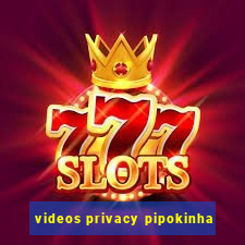 videos privacy pipokinha